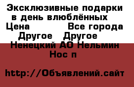 Эксклюзивные подарки в день влюблённых! › Цена ­ 1 580 - Все города Другое » Другое   . Ненецкий АО,Нельмин Нос п.